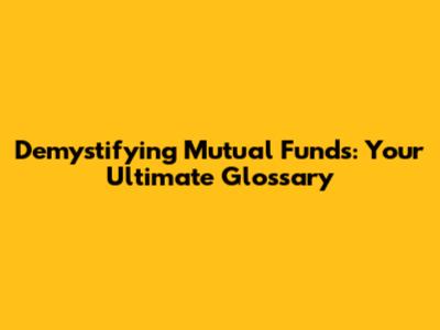 Demystifying Mutual Funds: Your Ultimate Glossary