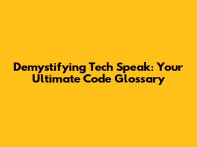 Demystifying Tech Speak: Your Ultimate Code Glossary