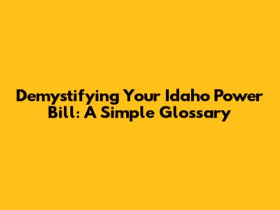 Demystifying Your Idaho Power Bill: A Simple Glossary