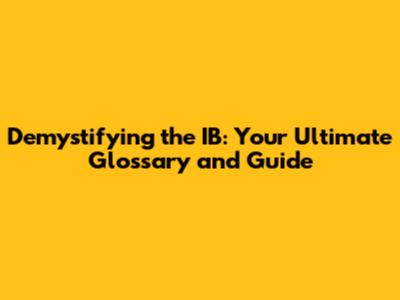 Demystifying the IB: Your Ultimate Glossary and Guide