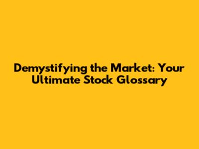 Demystifying the Market: Your Ultimate Stock Glossary