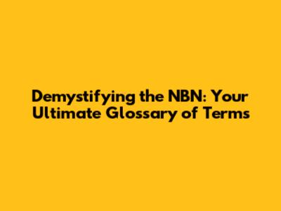 Demystifying the NBN: Your Ultimate Glossary of Terms