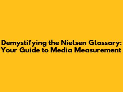 Demystifying the Nielsen Glossary: Your Guide to Media Measurement