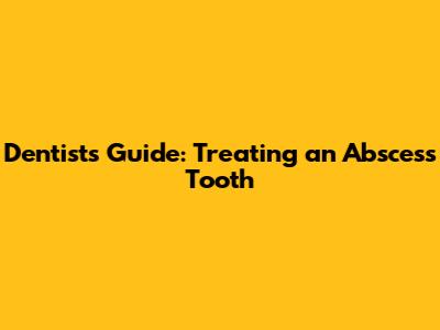 Dentist's Guide: Treating an Abscess Tooth