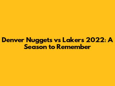 Denver Nuggets vs Lakers 2022: A Season to Remember