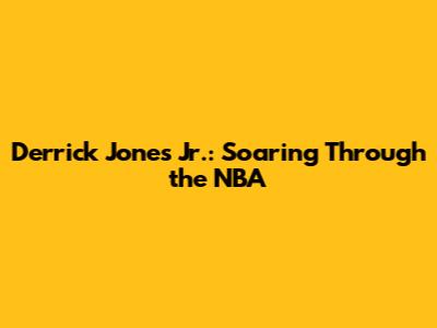 Derrick Jones Jr.: Soaring Through the NBA