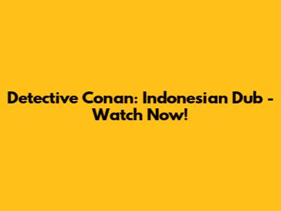 Detective Conan: Indonesian Dub - Watch Now!