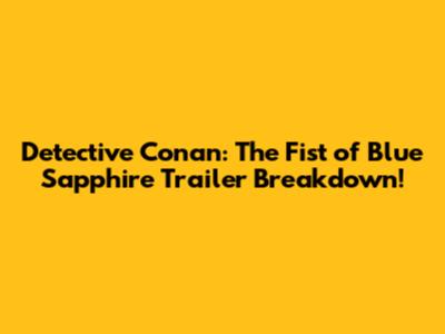 Detective Conan: The Fist of Blue Sapphire Trailer Breakdown!