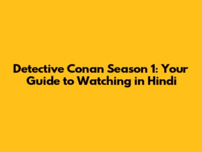 Detective Conan Season 1: Your Guide to Watching in Hindi