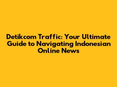 Detikcom Traffic: Your Ultimate Guide to Navigating Indonesian Online News