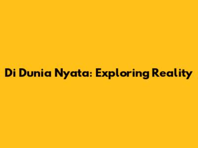 Di Dunia Nyata: Exploring Reality
