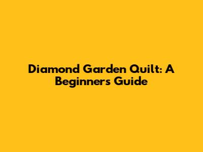 Diamond Garden Quilt: A Beginner's Guide