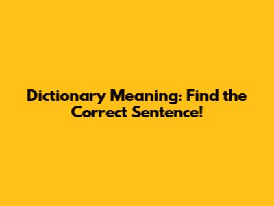 Dictionary Meaning: Find the Correct Sentence!