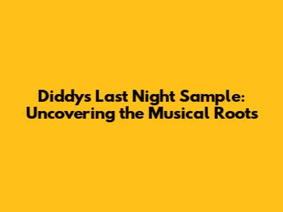 Diddy's Last Night Sample: Uncovering the Musical Roots