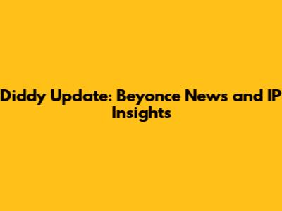 Diddy Update: Beyonce News and IP Insights