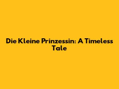 Die Kleine Prinzessin: A Timeless Tale