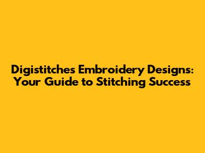 Digistitches Embroidery Designs: Your Guide to Stitching Success
