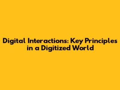 Digital Interactions: Key Principles in a Digitized World