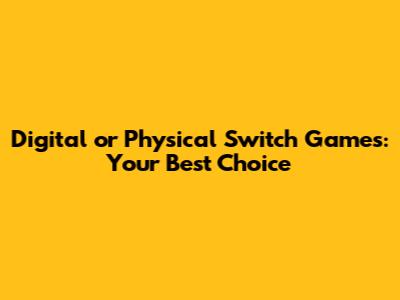 Digital or Physical Switch Games: Your Best Choice