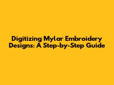Digitizing Mylar Embroidery Designs: A Step-by-Step Guide