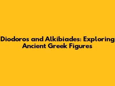 Diodoros and Alkibiades: Exploring Ancient Greek Figures