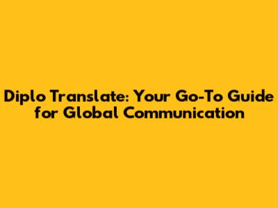Diplo Translate: Your Go-To Guide for Global Communication