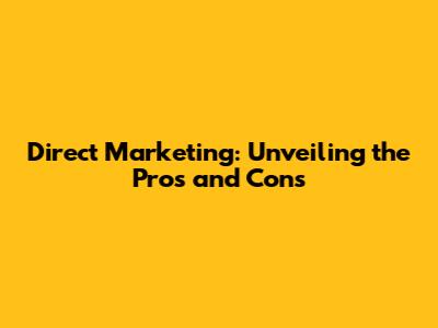 Direct Marketing: Unveiling the Pros and Cons