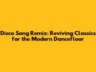 Disco Song Remix: Reviving Classics for the Modern Dancefloor