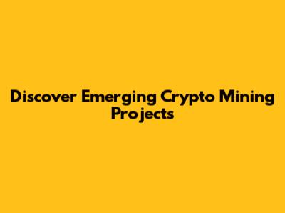 Discover Emerging Crypto Mining Projects