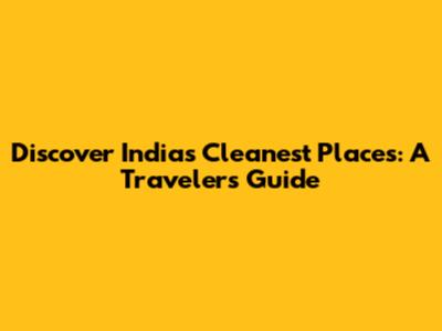 Discover India's Cleanest Places: A Traveler's Guide