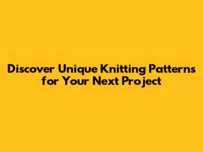 Discover Unique Knitting Patterns for Your Next Project