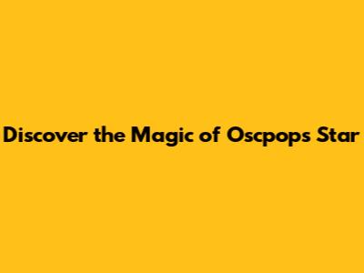 Discover the Magic of Oscpops Star