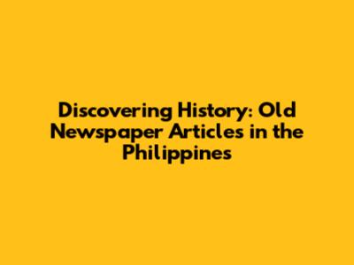 Discovering History: Old Newspaper Articles in the Philippines