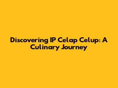Discovering IP Celap Celup: A Culinary Journey