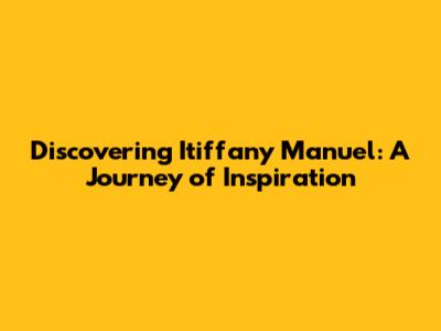 Discovering Itiffany Manuel: A Journey of Inspiration