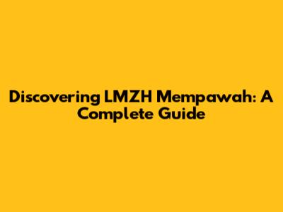 Discovering LMZH Mempawah: A Complete Guide