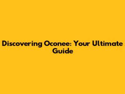 Discovering Oconee: Your Ultimate Guide