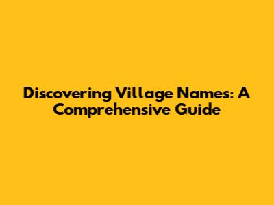 Discovering Village Names: A Comprehensive Guide