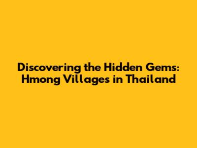 Discovering the Hidden Gems: Hmong Villages in Thailand