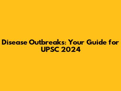 Disease Outbreaks: Your Guide for UPSC 2024