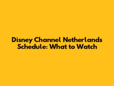 Disney Channel Netherlands Schedule: What to Watch