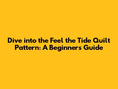 Dive into the 'Feel the Tide' Quilt Pattern: A Beginner's Guide