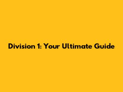 Division 1: Your Ultimate Guide