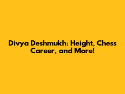Divya Deshmukh: Height, Chess Career, and More!