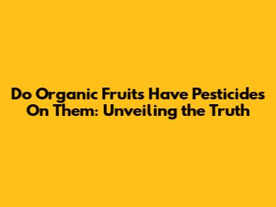 Do Organic Fruits Have Pesticides On Them: Unveiling the Truth