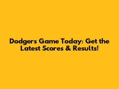 Dodgers Game Today: Get the Latest Scores & Results!