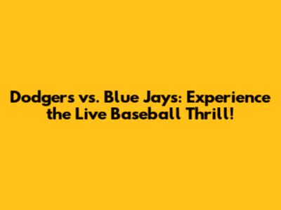 Dodgers vs. Blue Jays: Experience the Live Baseball Thrill!