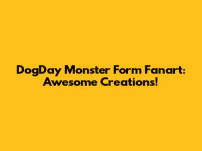 DogDay Monster Form Fanart: Awesome Creations!