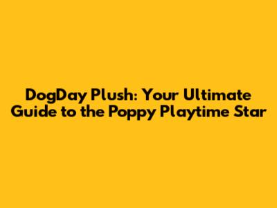 DogDay Plush: Your Ultimate Guide to the Poppy Playtime Star