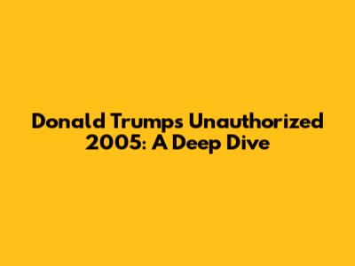 Donald Trump's Unauthorized 2005: A Deep Dive